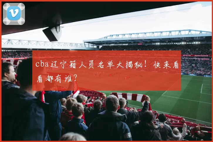 cba辽宁籍人员名单大揭秘！快来看看都有谁？