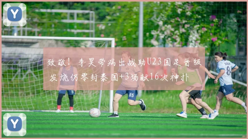 致敬！李昊带病出战助U23国足晋级 发烧仍零封泰国+3场献16次神扑