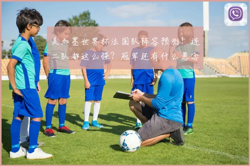 美加墨世界杯法国队阵容预测!连二队都这么强?冠军还有什么悬念