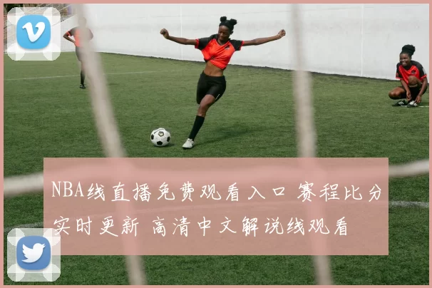 NBA线直播免费观看入口 赛程比分实时更新 高清中文解说线观看
