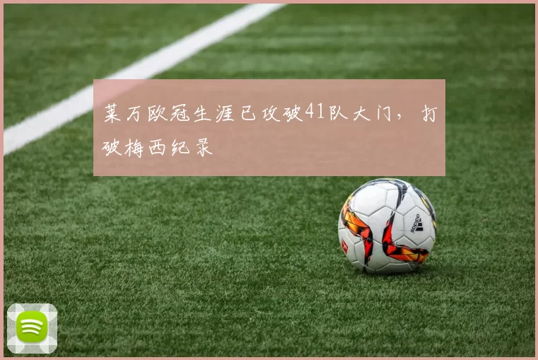 莱万欧冠生涯已攻破41队大门，打破梅西纪录