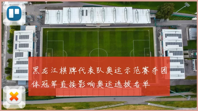 黑龙江棋牌代表队奥运示范赛夺团体冠军直接影响奥运选拔名单