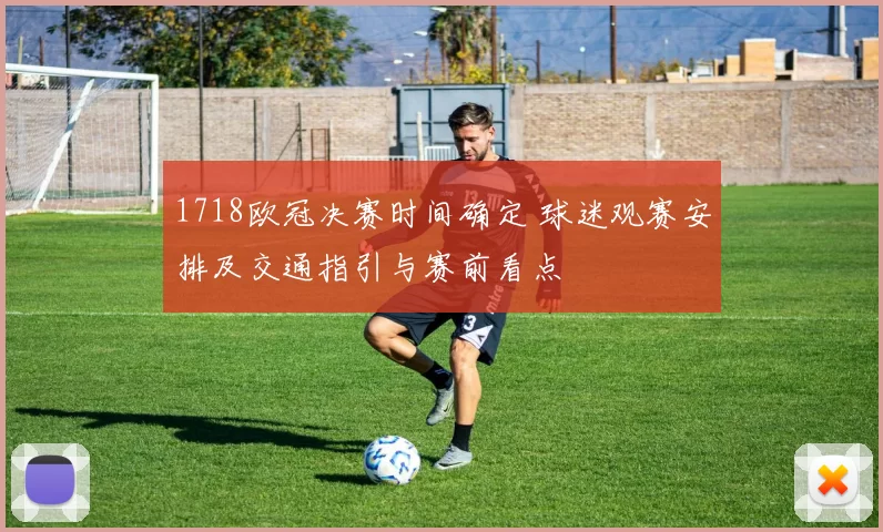 1718欧冠决赛时间确定 球迷观赛安排及交通指引与赛前看点