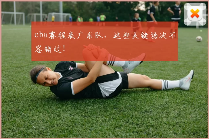 cba赛程表广东队，这些关键场次不容错过！