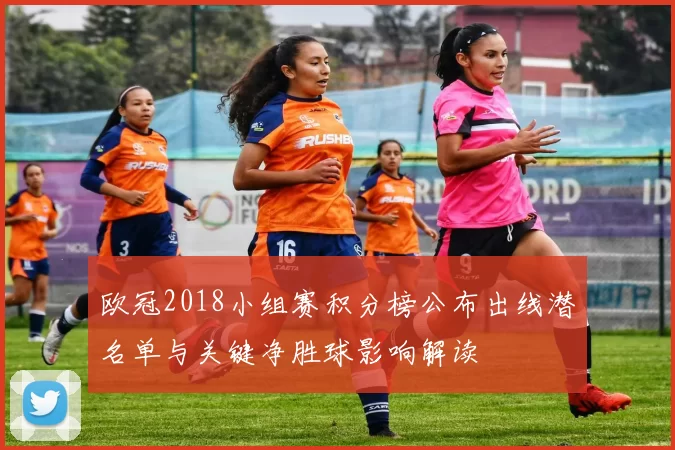 欧冠2018小组赛积分榜公布出线潜名单与关键净胜球影响解读