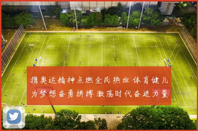 携奥运精神点燃全民热血 体育健儿为梦想奋勇拼搏 激荡时代奋进力量