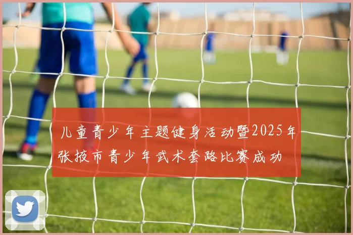 儿童青少年主题健身活动暨2025年张掖市青少年武术套路比赛成功