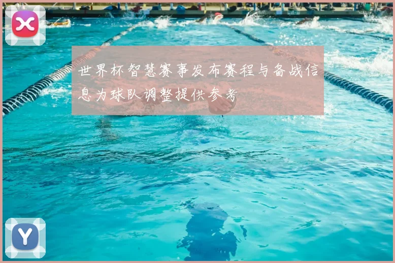 世界杯智慧赛事发布赛程与备战信息为球队调整提供参考