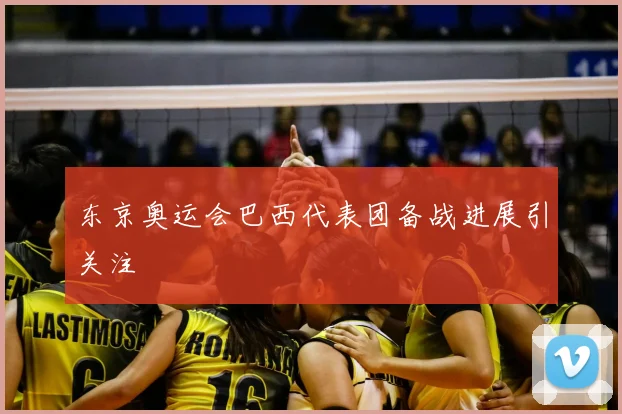 东京奥运会巴西代表团备战进展引关注
