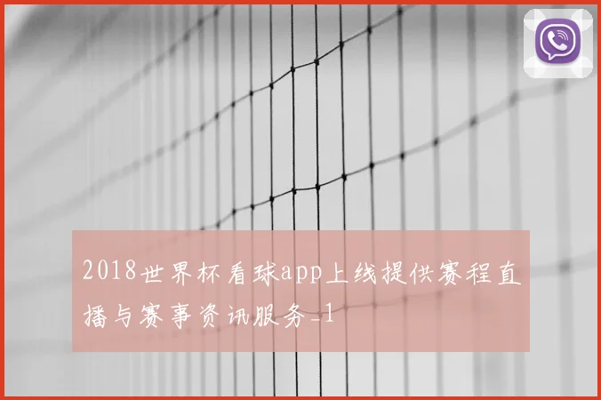 2018世界杯看球app上线提供赛程直播与赛事资讯服务_1