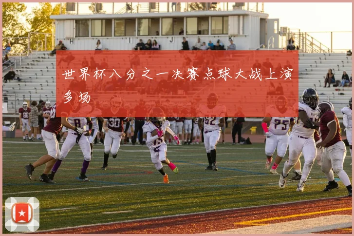 世界杯八分之一决赛点球大战上演多场