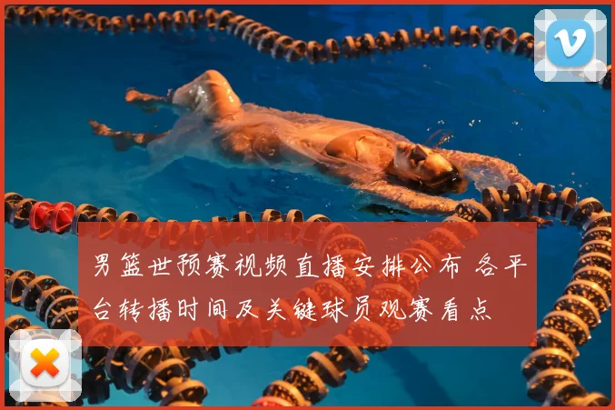 男篮世预赛视频直播安排公布 各平台转播时间及关键球员观赛看点