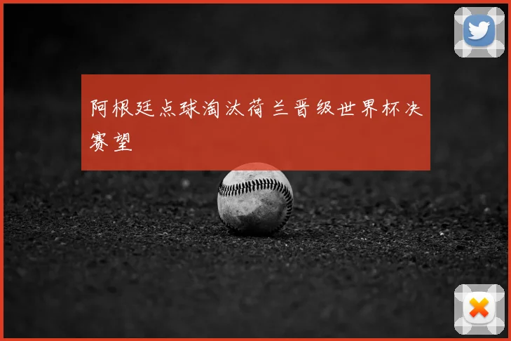 阿根廷点球淘汰荷兰晋级世界杯决赛望