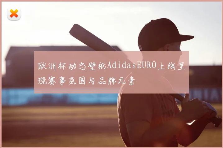 欧洲杯动态壁纸AdidasEURO上线呈现赛事氛围与品牌元素