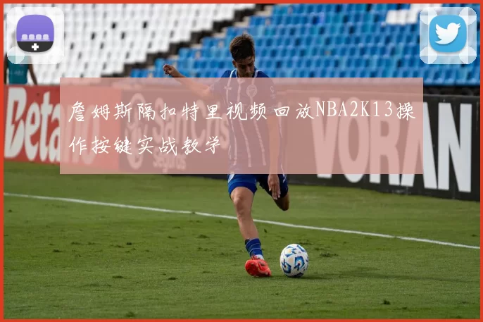 詹姆斯隔扣特里视频回放NBA2K13操作按键实战教学