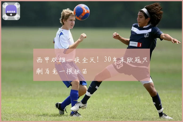 西甲双雄一夜全灭！30年来欧冠只剩马竞一根独苗