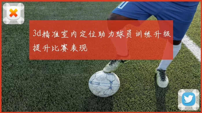 3d精准室内定位助力球员训练升级提升比赛表现