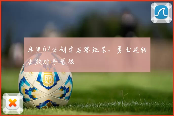 库里62分创季后赛纪录，勇士逆转击败对手晋级