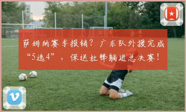 萨姆纳赛季报销？广东队外援完成“5选4”，保送杜锋躺进总决赛！_麦考尔_广厦_北京