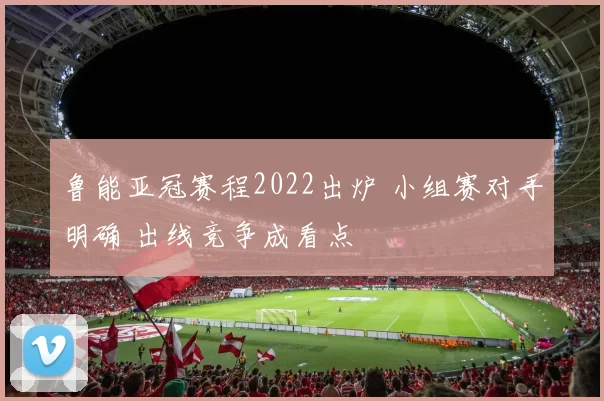 鲁能亚冠赛程2022出炉 小组赛对手明确 出线竞争成看点